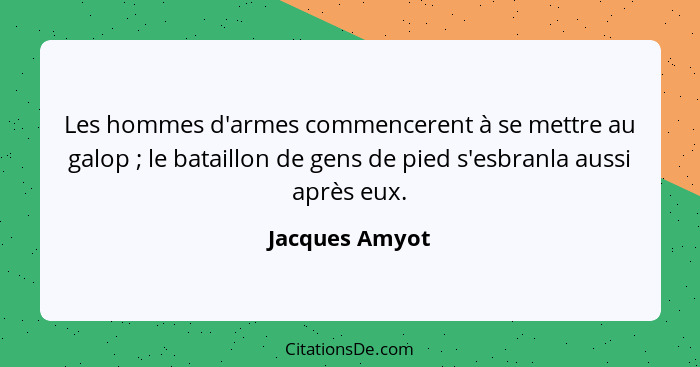 Les hommes d'armes commencerent à se mettre au galop ; le bataillon de gens de pied s'esbranla aussi après eux.... - Jacques Amyot