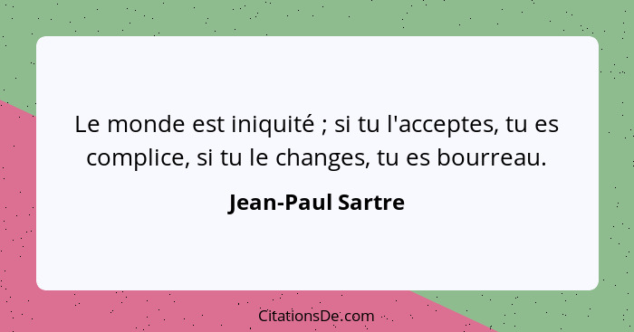 Le monde est iniquité ; si tu l'acceptes, tu es complice, si tu le changes, tu es bourreau.... - Jean-Paul Sartre