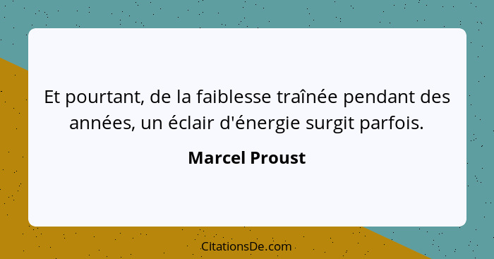 Et pourtant, de la faiblesse traînée pendant des années, un éclair d'énergie surgit parfois.... - Marcel Proust