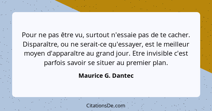 Pour ne pas être vu, surtout n'essaie pas de te cacher. Disparaître, ou ne serait-ce qu'essayer, est le meilleur moyen d'apparaîtr... - Maurice G. Dantec