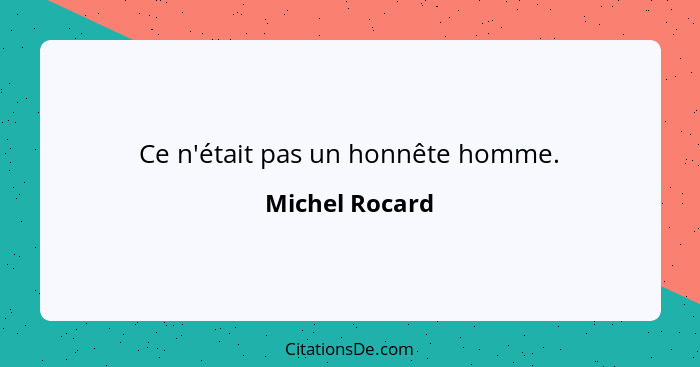Ce n'était pas un honnête homme.... - Michel Rocard