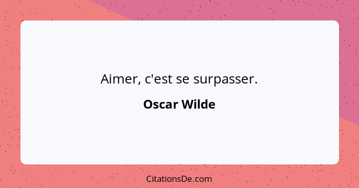 Aimer, c'est se surpasser.... - Oscar Wilde