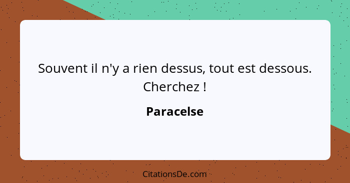 Souvent il n'y a rien dessus, tout est dessous. Cherchez !... - Paracelse