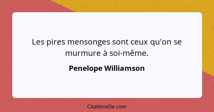 Les pires mensonges sont ceux qu'on se murmure à soi-même.... - Penelope Williamson