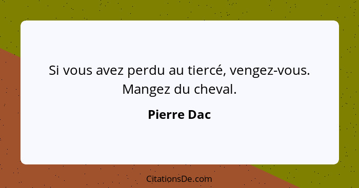 Si vous avez perdu au tiercé, vengez-vous. Mangez du cheval.... - Pierre Dac