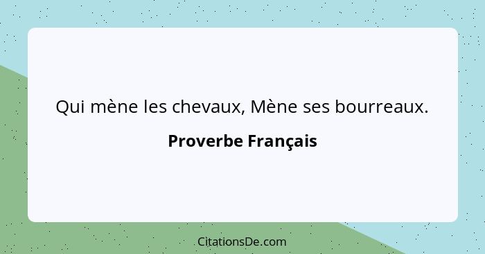 Qui mène les chevaux, Mène ses bourreaux.... - Proverbe Français