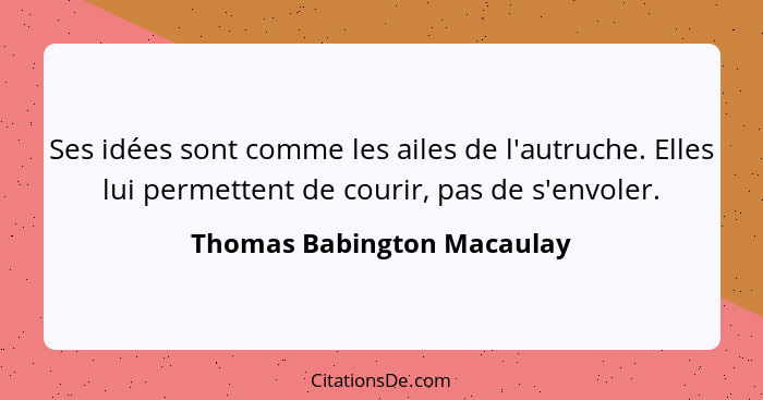 Ses idées sont comme les ailes de l'autruche. Elles lui permettent de courir, pas de s'envoler.... - Thomas Babington Macaulay