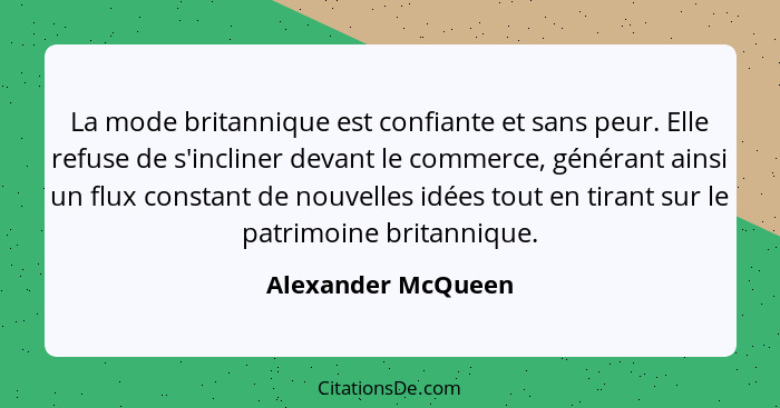 La mode britannique est confiante et sans peur. Elle refuse de s'incliner devant le commerce, générant ainsi un flux constant de n... - Alexander McQueen