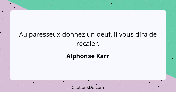 Au paresseux donnez un oeuf, il vous dira de récaler.... - Alphonse Karr