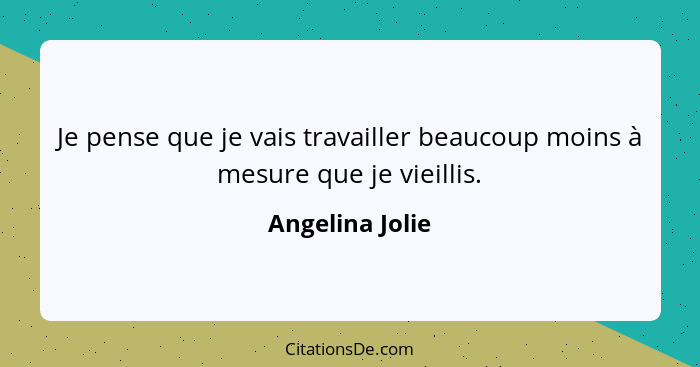 Je pense que je vais travailler beaucoup moins à mesure que je vieillis.... - Angelina Jolie