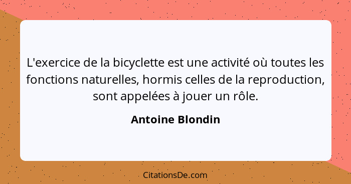 L'exercice de la bicyclette est une activité où toutes les fonctions naturelles, hormis celles de la reproduction, sont appelées à j... - Antoine Blondin
