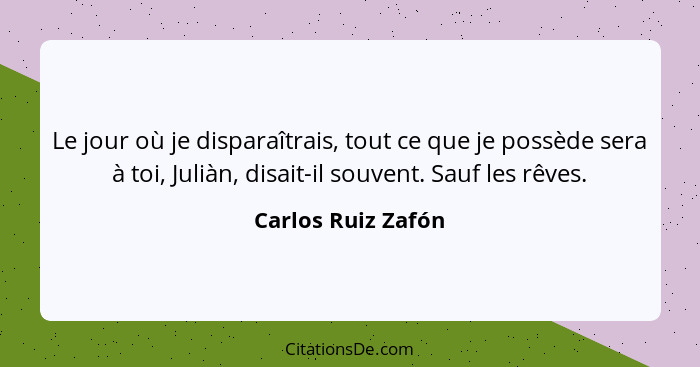 Le jour où je disparaîtrais, tout ce que je possède sera à toi, Juliàn, disait-il souvent. Sauf les rêves.... - Carlos Ruiz Zafón