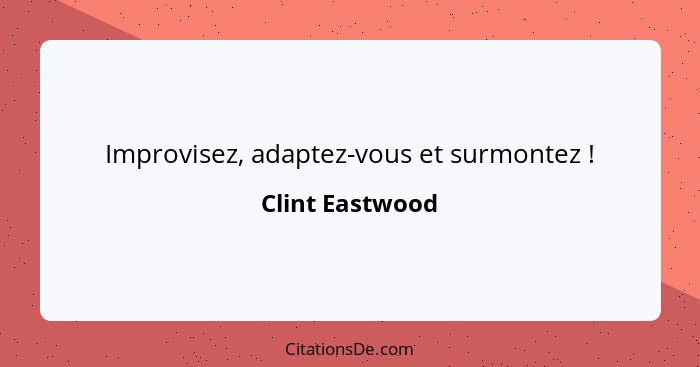 Improvisez, adaptez-vous et surmontez !... - Clint Eastwood