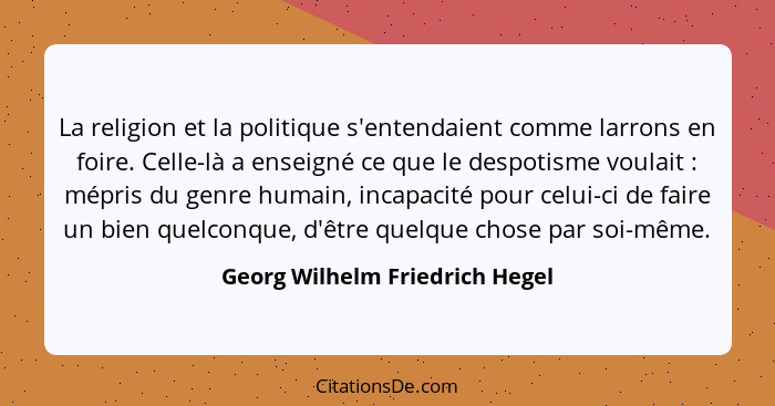 La religion et la politique s'entendaient comme larrons en foire. Celle-là a enseigné ce que le despotisme voulait&nbs... - Georg Wilhelm Friedrich Hegel