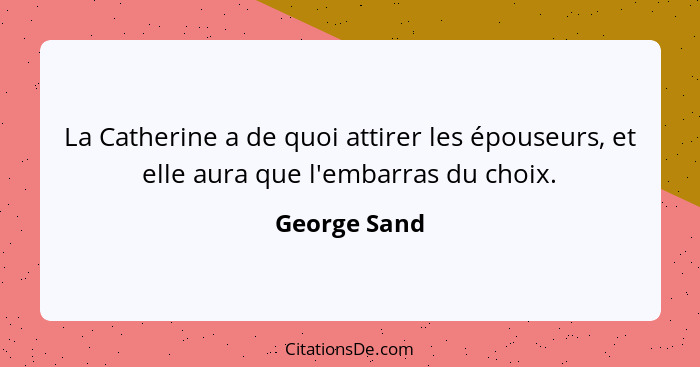 La Catherine a de quoi attirer les épouseurs, et elle aura que l'embarras du choix.... - George Sand