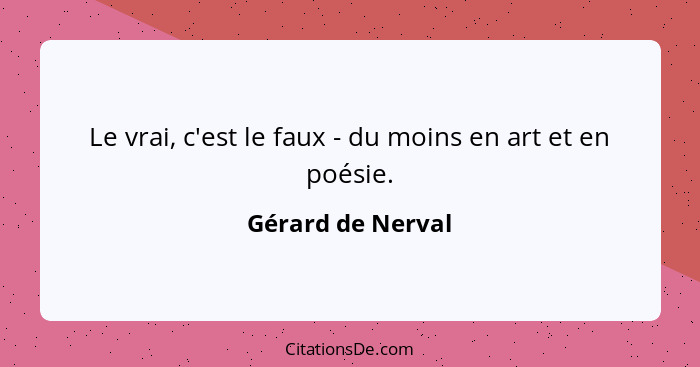 Le vrai, c'est le faux - du moins en art et en poésie.... - Gérard de Nerval