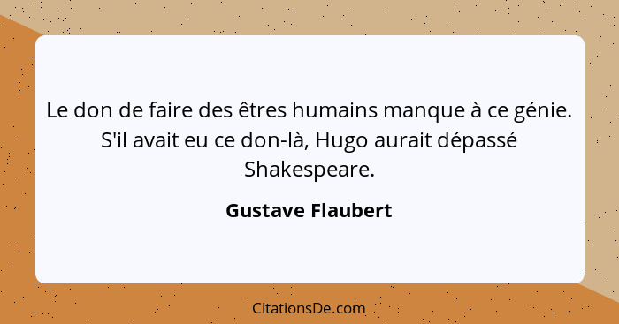 Le don de faire des êtres humains manque à ce génie. S'il avait eu ce don-là, Hugo aurait dépassé Shakespeare.... - Gustave Flaubert