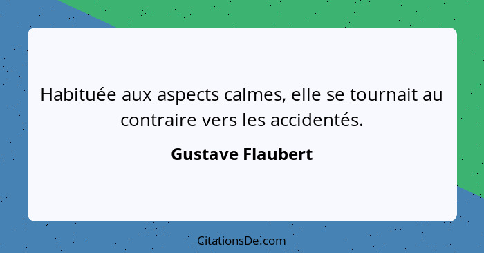 Habituée aux aspects calmes, elle se tournait au contraire vers les accidentés.... - Gustave Flaubert