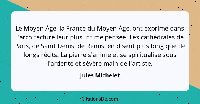 Le Moyen Âge, la France du Moyen Âge, ont exprimé dans l'architecture leur plus intime pensée. Les cathédrales de Paris, de Saint Den... - Jules Michelet