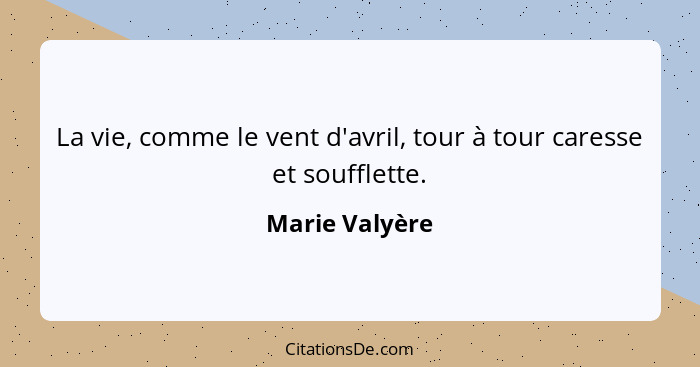 La vie, comme le vent d'avril, tour à tour caresse et soufflette.... - Marie Valyère