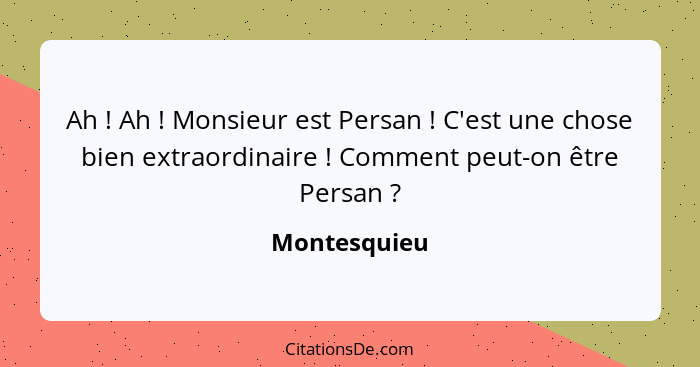 Ah ! Ah ! Monsieur est Persan ! C'est une chose bien extraordinaire ! Comment peut-on être Persan ?... - Montesquieu