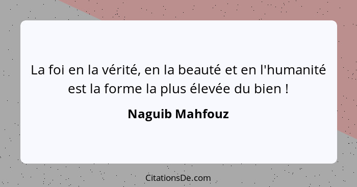 La foi en la vérité, en la beauté et en l'humanité est la forme la plus élevée du bien !... - Naguib Mahfouz