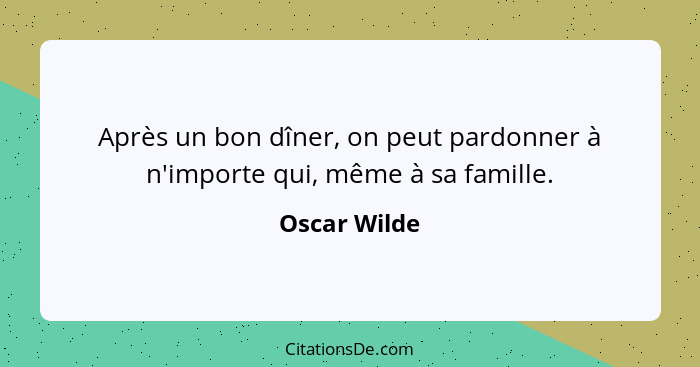 Après un bon dîner, on peut pardonner à n'importe qui, même à sa famille.... - Oscar Wilde