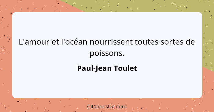 L'amour et l'océan nourrissent toutes sortes de poissons.... - Paul-Jean Toulet