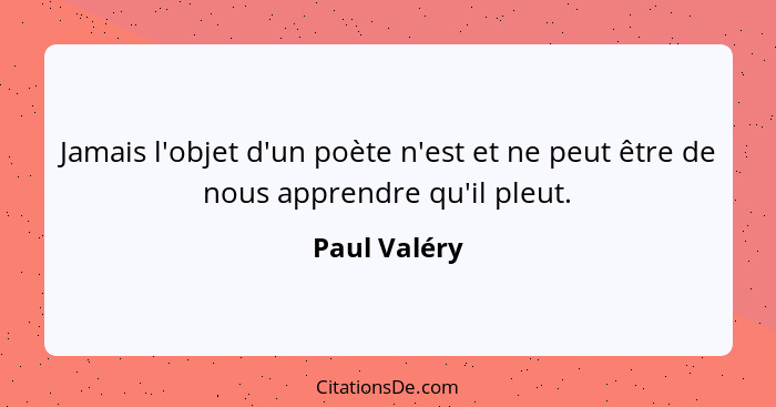 Jamais l'objet d'un poète n'est et ne peut être de nous apprendre qu'il pleut.... - Paul Valéry