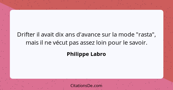 Drifter il avait dix ans d'avance sur la mode "rasta", mais il ne vécut pas assez loin pour le savoir.... - Philippe Labro