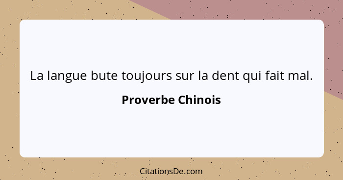 La langue bute toujours sur la dent qui fait mal.... - Proverbe Chinois