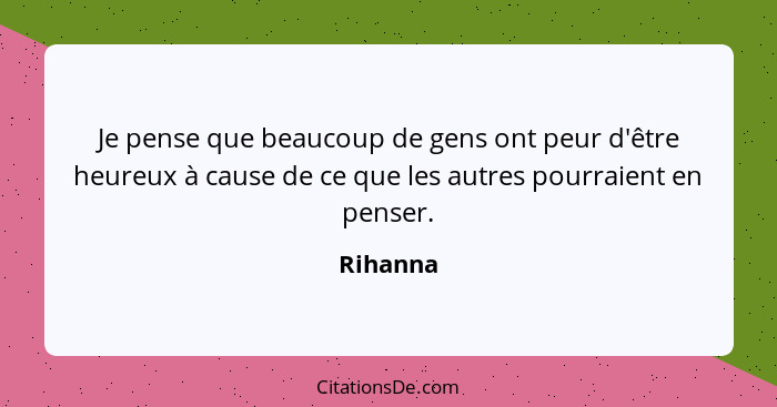 Je pense que beaucoup de gens ont peur d'être heureux à cause de ce que les autres pourraient en penser.... - Rihanna