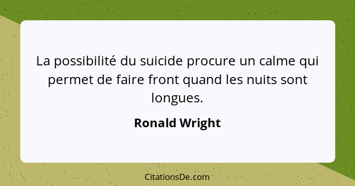 La possibilité du suicide procure un calme qui permet de faire front quand les nuits sont longues.... - Ronald Wright