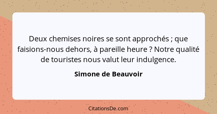 Deux chemises noires se sont approchés ; que faisions-nous dehors, à pareille heure ? Notre qualité de touristes nous v... - Simone de Beauvoir