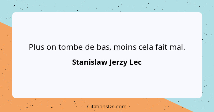 Plus on tombe de bas, moins cela fait mal.... - Stanislaw Jerzy Lec