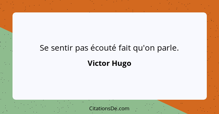 Se sentir pas écouté fait qu'on parle.... - Victor Hugo