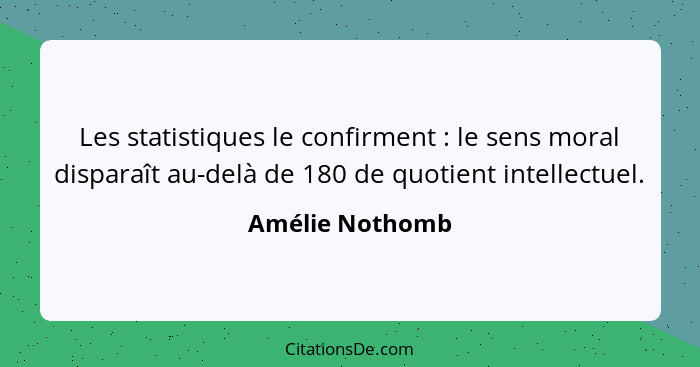 Les statistiques le confirment : le sens moral disparaît au-delà de 180 de quotient intellectuel.... - Amélie Nothomb