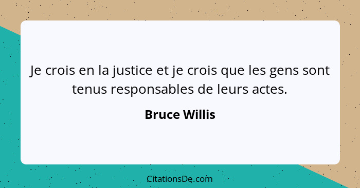 Je crois en la justice et je crois que les gens sont tenus responsables de leurs actes.... - Bruce Willis