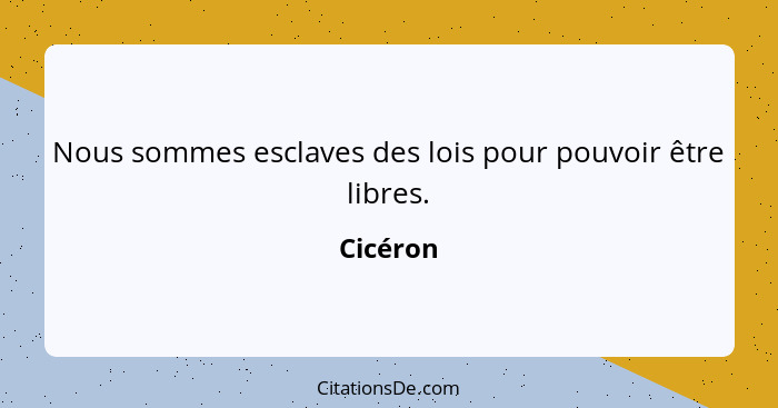 Nous sommes esclaves des lois pour pouvoir être libres.... - Cicéron