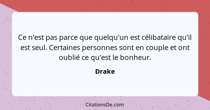 Ce n'est pas parce que quelqu'un est célibataire qu'il est seul. Certaines personnes sont en couple et ont oublié ce qu'est le bonheur.... - Drake