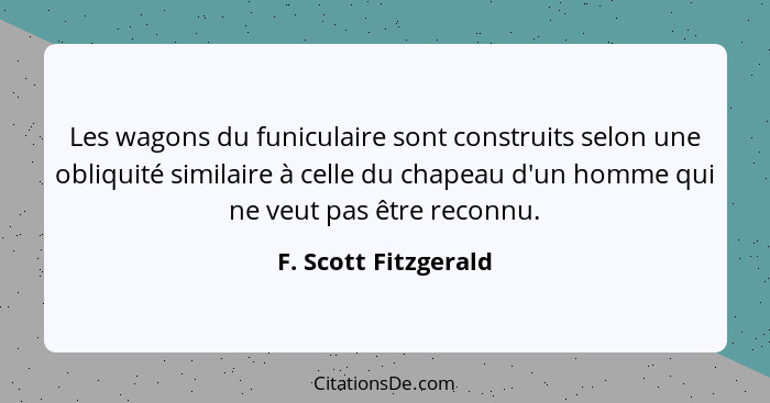 Les wagons du funiculaire sont construits selon une obliquité similaire à celle du chapeau d'un homme qui ne veut pas être recon... - F. Scott Fitzgerald