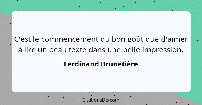 C'est le commencement du bon goût que d'aimer à lire un beau texte dans une belle impression.... - Ferdinand Brunetière