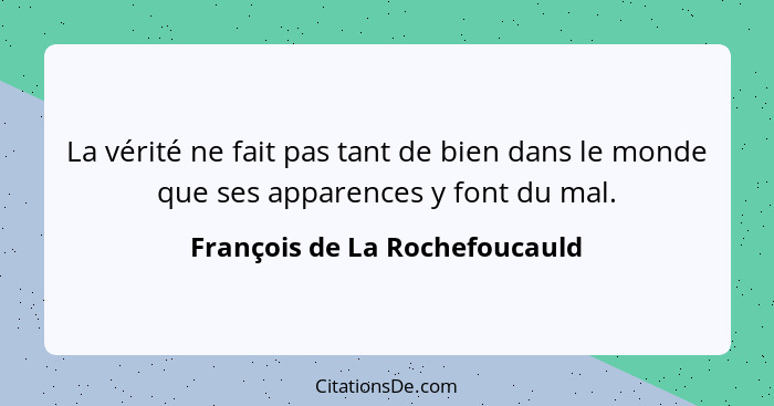 La vérité ne fait pas tant de bien dans le monde que ses apparences y font du mal.... - François de La Rochefoucauld