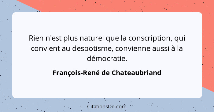 Rien n'est plus naturel que la conscription, qui convient au despotisme, convienne aussi à la démocratie.... - François-René de Chateaubriand