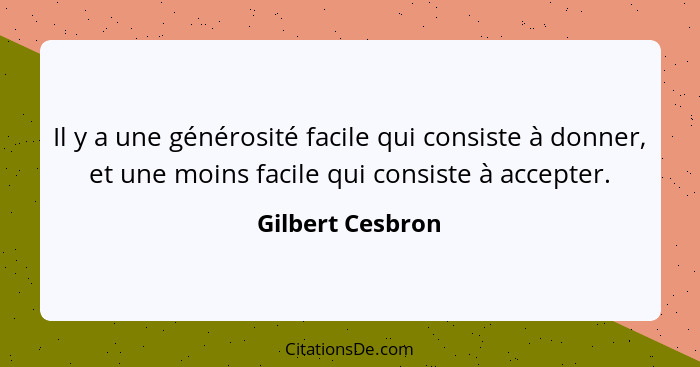 Il y a une générosité facile qui consiste à donner, et une moins facile qui consiste à accepter.... - Gilbert Cesbron