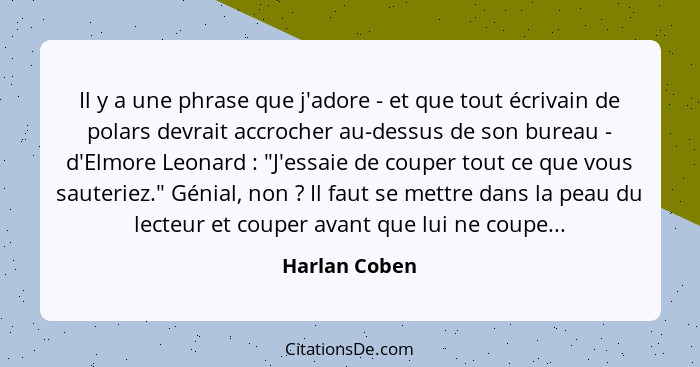 Il y a une phrase que j'adore - et que tout écrivain de polars devrait accrocher au-dessus de son bureau - d'Elmore Leonard : "J'e... - Harlan Coben