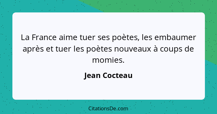 La France aime tuer ses poètes, les embaumer après et tuer les poètes nouveaux à coups de momies.... - Jean Cocteau