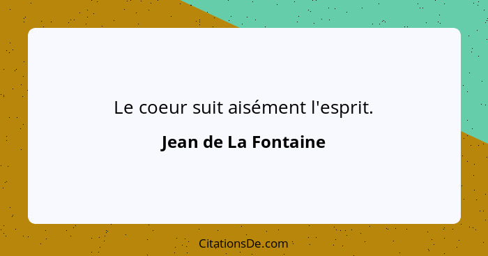 Le coeur suit aisément l'esprit.... - Jean de La Fontaine