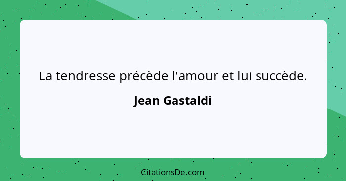 La tendresse précède l'amour et lui succède.... - Jean Gastaldi