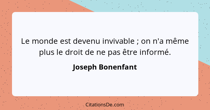 Le monde est devenu invivable ; on n'a même plus le droit de ne pas être informé.... - Joseph Bonenfant